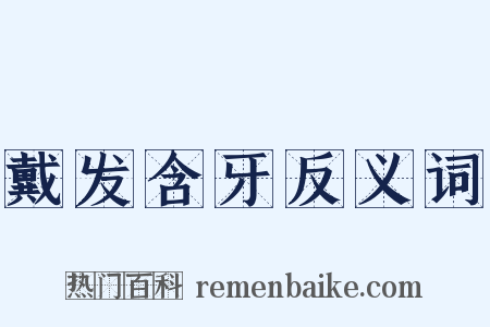 戴发含牙反义词是什么意思的图片